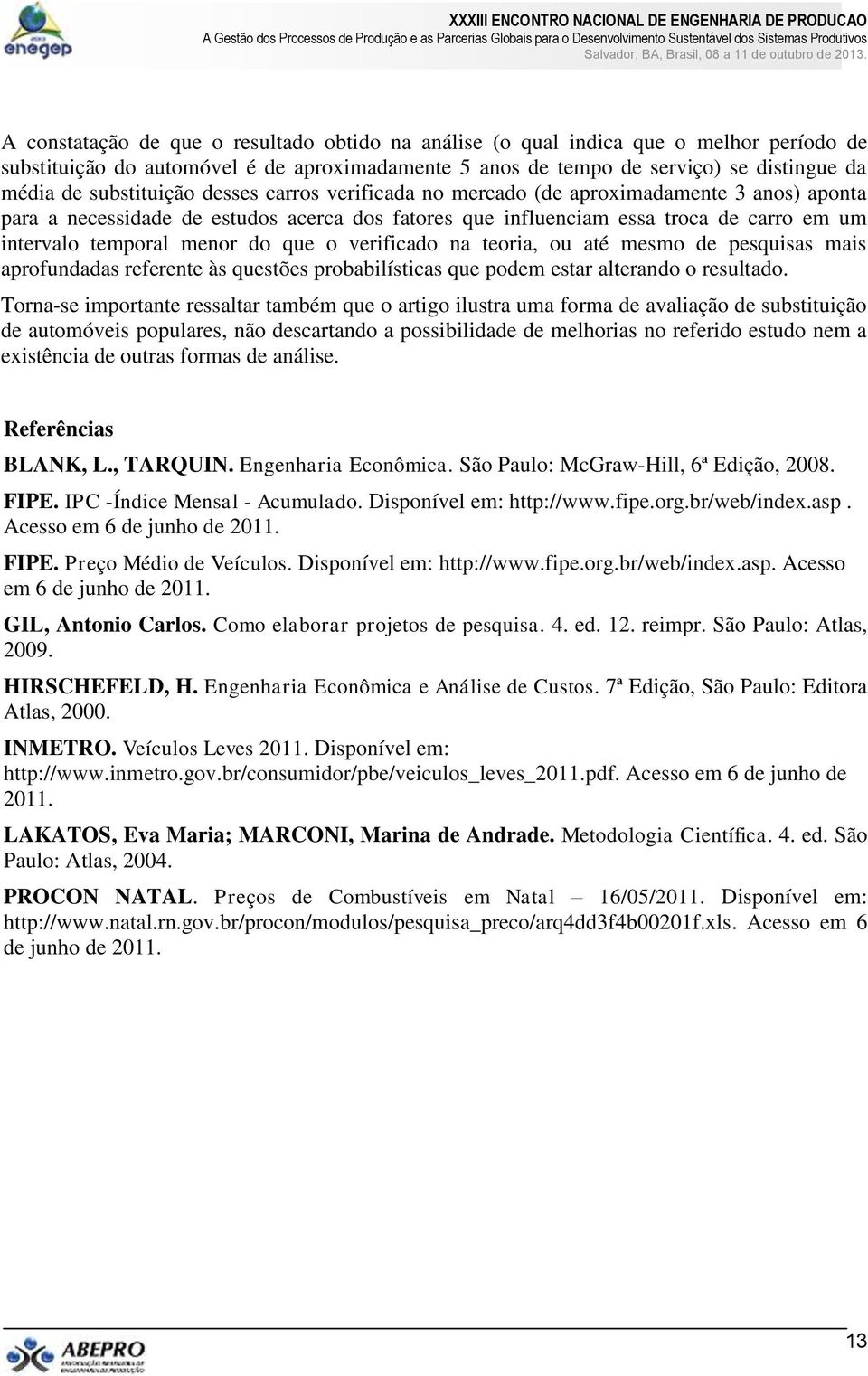 do que o verificado na teoria, ou até mesmo de pesquisas mais aprofundadas referente às questões probabilísticas que podem estar alterando o resultado.