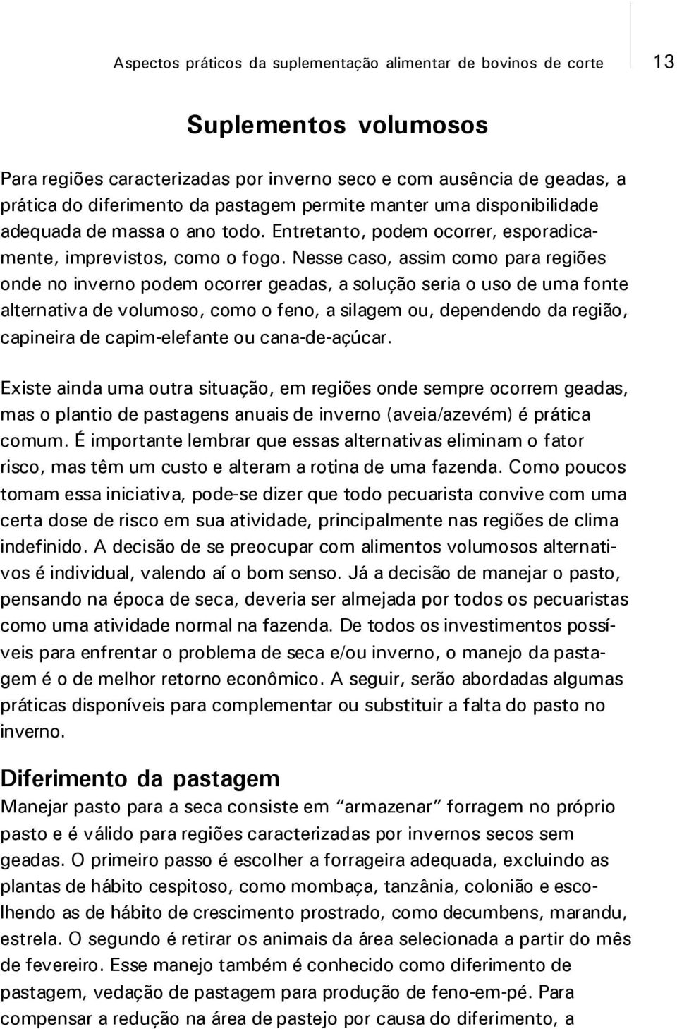 Nesse caso, assim como para regiões onde no inverno podem ocorrer geadas, a solução seria o uso de uma fonte alternativa de volumoso, como o feno, a silagem ou, dependendo da região, capineira de