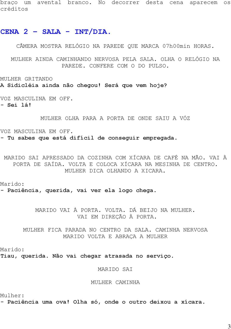 MULHER OLHA PARA A PORTA DE ONDE SAIU A VÓZ VOZ MASCULINA EM OFF. - Tu sabes que está difícil de conseguir empregada. MARIDO SAI APRESSADO DA COZINHA COM XÍCARA DE CAFÉ NA MÃO. VAI À PORTA DE SAÍDA.