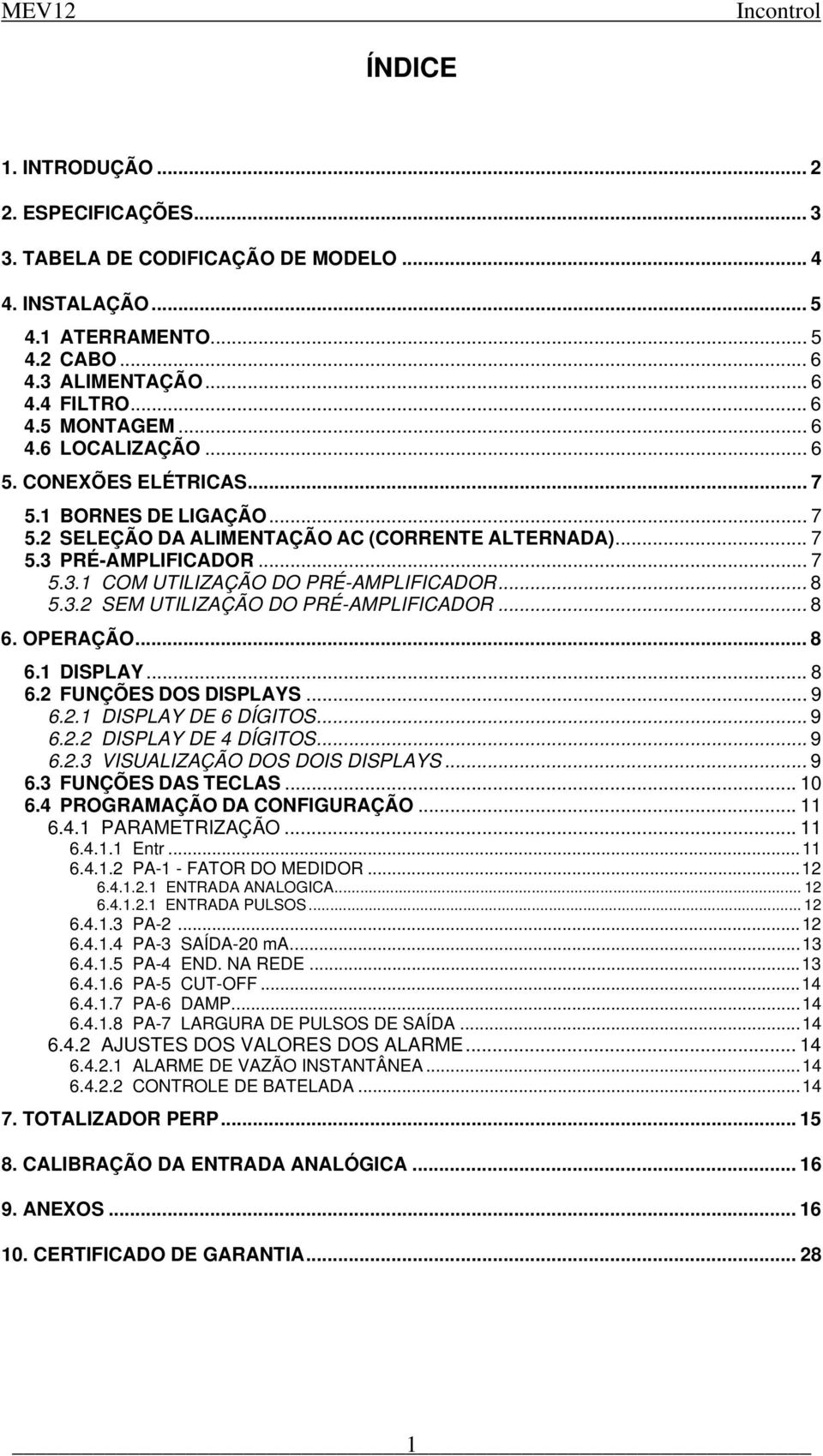 .. 8 6. OPERAÇÃO... 8 6.1 DISPLAY... 8 6.2 FUNÇÕES DOS DISPLAYS... 9 6.2.1 DISPLAY DE 6 DÍGITOS... 9 6.2.2 DISPLAY DE 4 DÍGITOS... 9 6.2.3 VISUALIZAÇÃO DOS DOIS DISPLAYS... 9 6.3 FUNÇÕES DAS TECLAS.