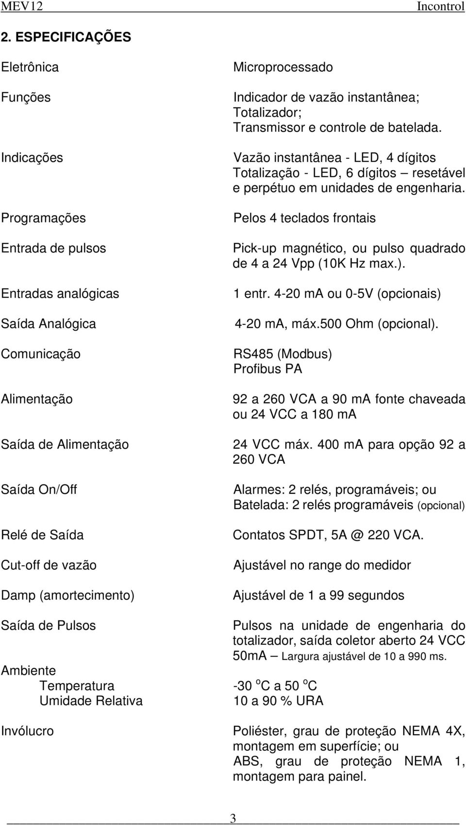 Vazão instantânea - LED, 4 dígitos Totalização - LED, 6 dígitos resetável e perpétuo em unidades de engenharia.