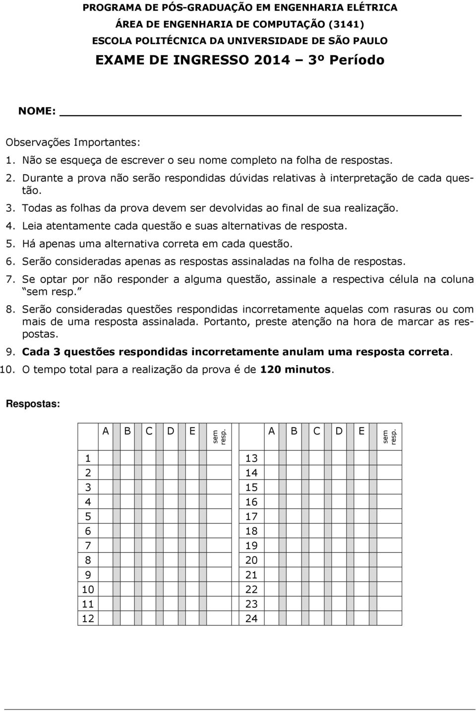 . Tods s folhs d prov devem ser devolvids o finl de su relizção. 4. Lei tentmente cd questão e sus lterntivs de respost. 5. Há pens um lterntiv corret em cd questão. 6.