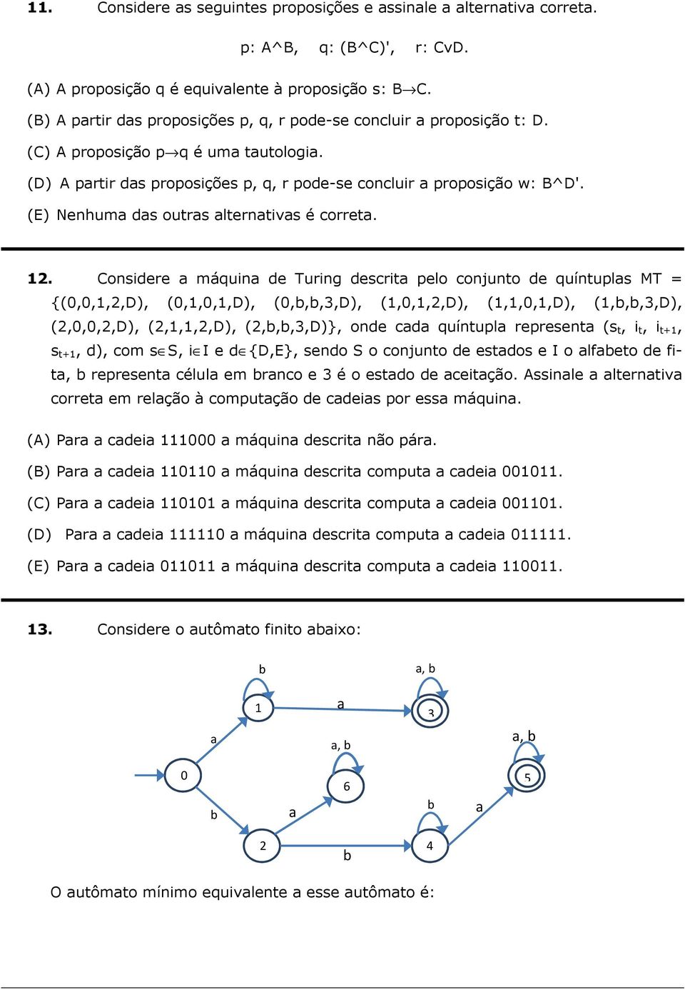 12. Considere máquin de Turing descrit pelo conjunto de quíntupls MT = {(0,0,1,2,D), (0,1,0,1,D), (0,,,,D), (1,0,1,2,D), (1,1,0,1,D), (1,,,,D), (2,0,0,2,D), (2,1,1,2,D), (2,,,,D)}, onde cd quíntupl