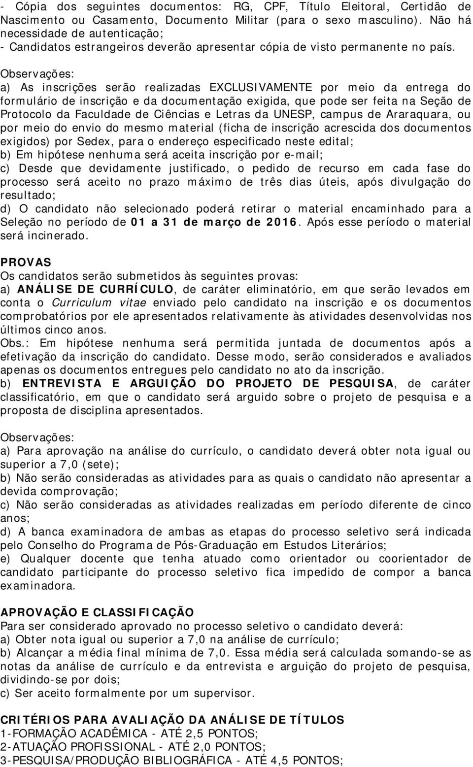 Observações: a) As inscrições serão realizadas EXCLUSIVAMENTE por meio da entrega do formulário de inscrição e da documentação exigida, que pode ser feita na Seção de Protocolo da Faculdade de