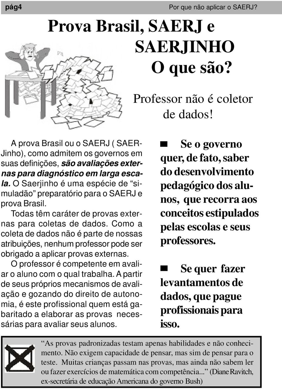 O Saerjinho é uma espécie de simuladão preparatório para o SAERJ e prova Brasil. Todas têm caráter de provas externas para coletas de dados.