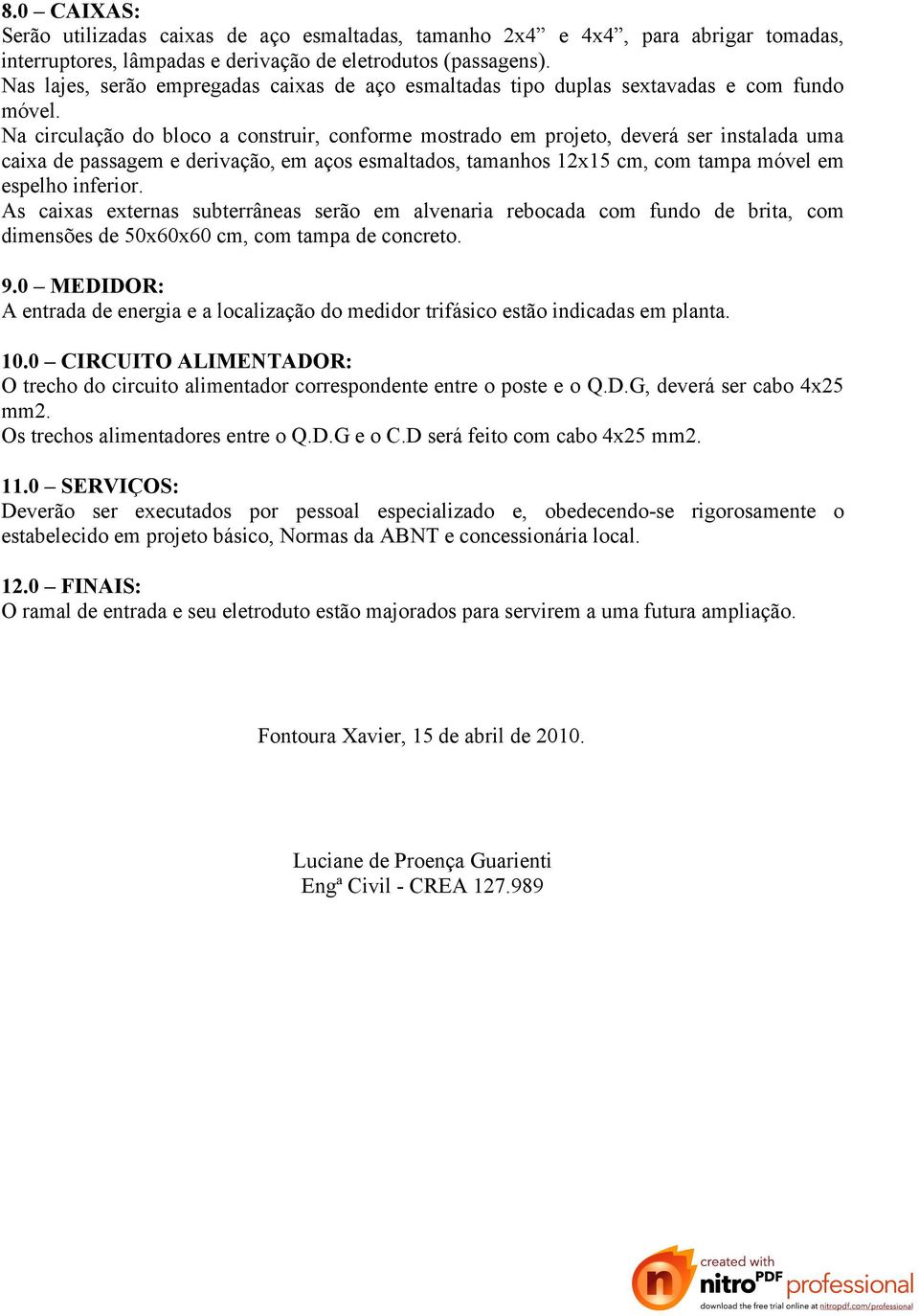 Na circulação do bloco a construir, conforme mostrado em projeto, deverá ser instalada uma caixa de passagem e derivação, em aços esmaltados, tamanhos 12x15 cm, com tampa móvel em espelho inferior.