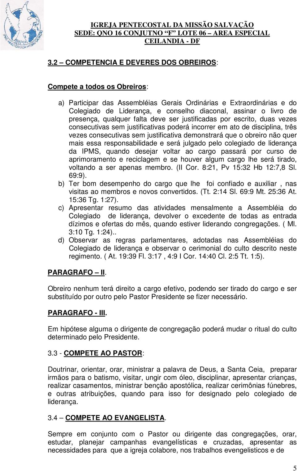 demonstrará que o obreiro não quer mais essa responsabilidade e será julgado pelo colegiado de liderança da IPMS, quando desejar voltar ao cargo passará por curso de aprimoramento e reciclagem e se