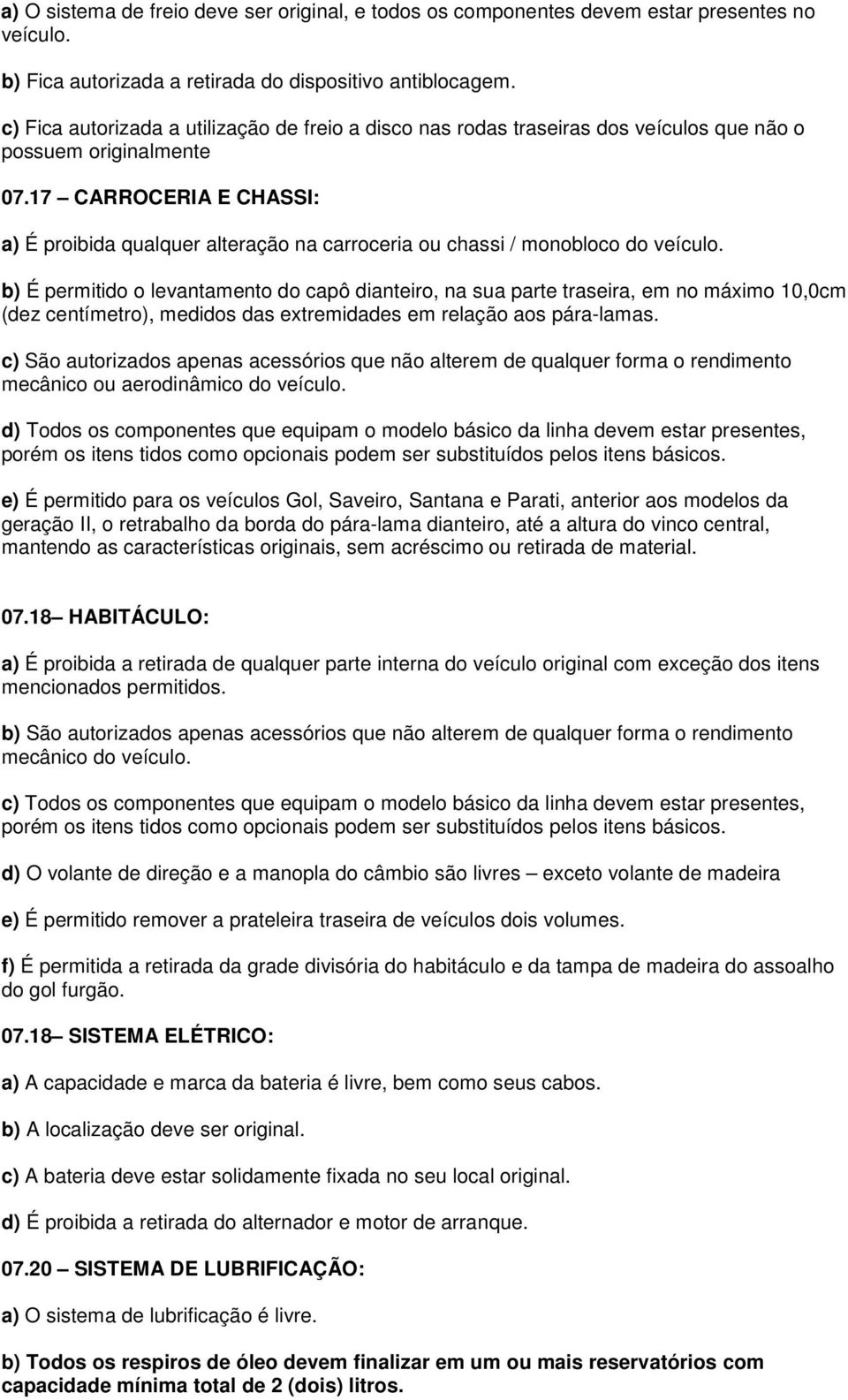 17 CARROCERIA E CHASSI: a) É proibida qualquer alteração na carroceria ou chassi / monobloco do veículo.