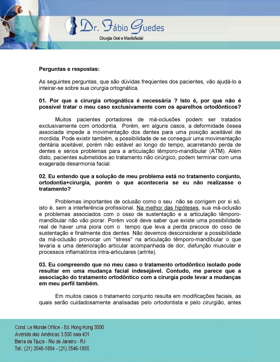 Porém, em alguns casos, a deformidade óssea associada impede a movimentação dos dentes para uma posição aceitável de mordida.