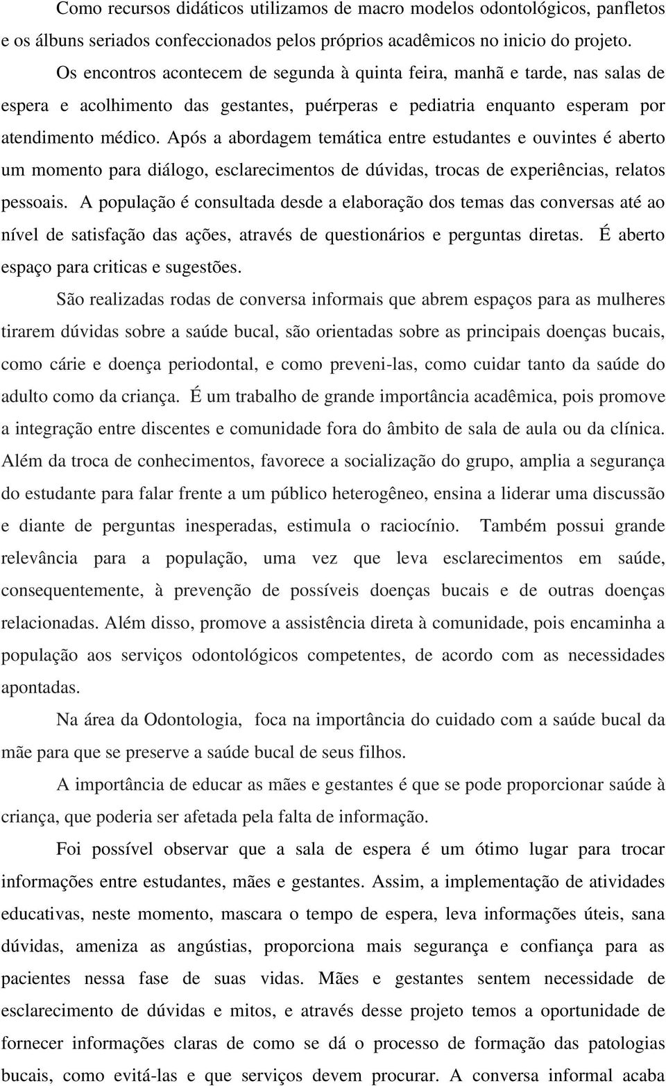 Após a abordagem temática entre estudantes e ouvintes é aberto um momento para diálogo, esclarecimentos de dúvidas, trocas de experiências, relatos pessoais.