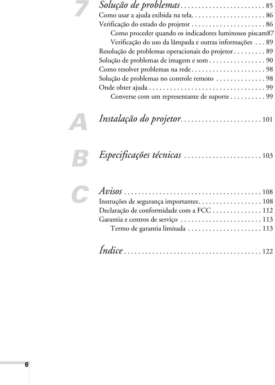 ........ 89 Solução de problemas de imagem e som................ 90 Como resolver problemas na rede..................... 98 Solução de problemas no controle remoto.............. 98 Onde obter ajuda.