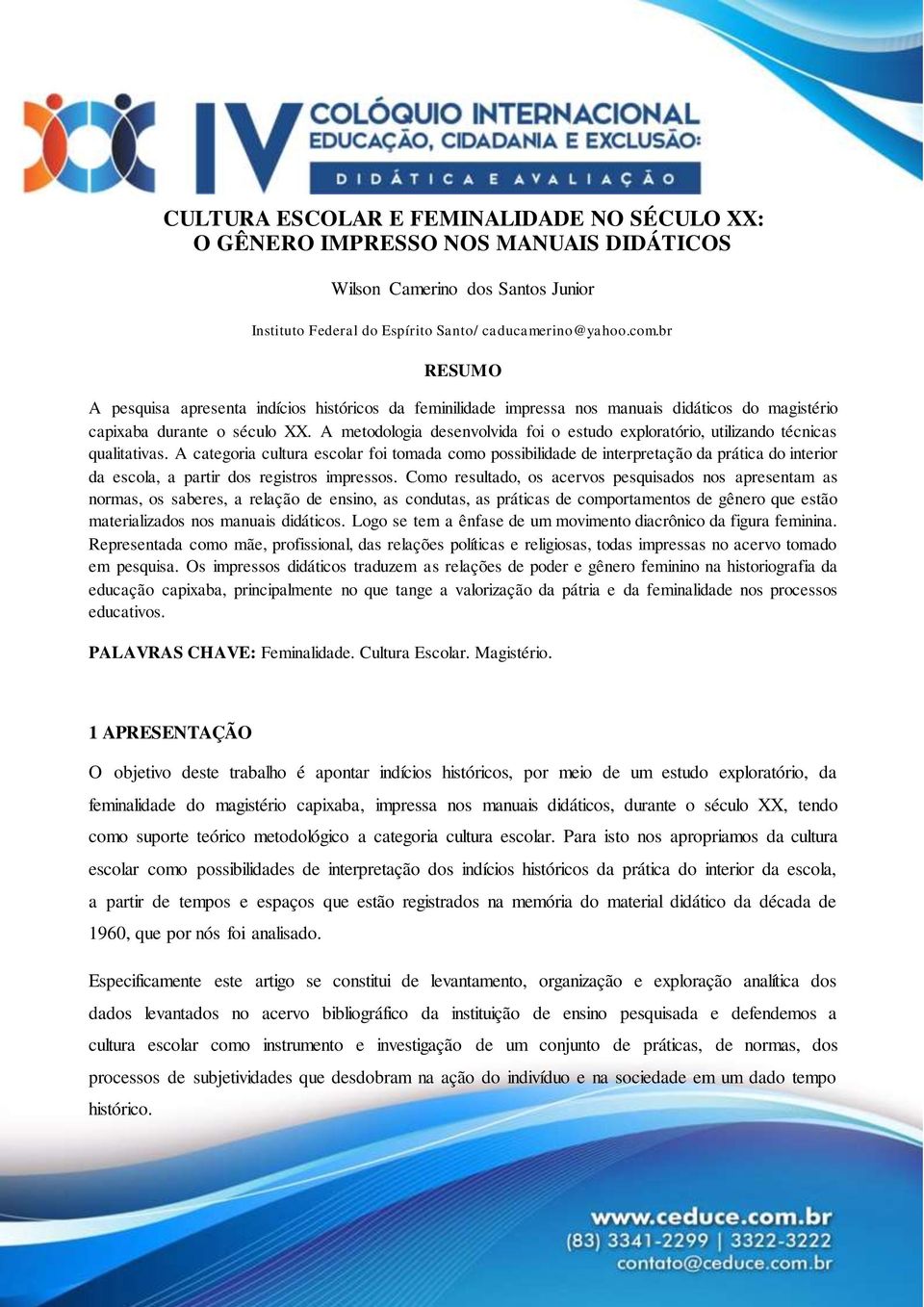 A metodologia desenvolvida foi o estudo exploratório, utilizando técnicas qualitativas.