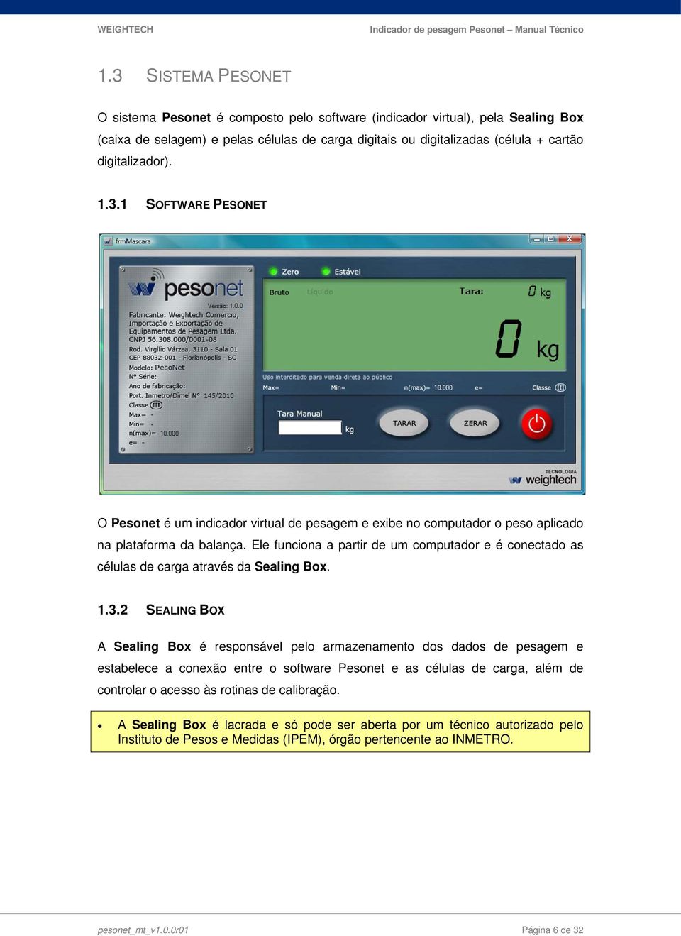 Ele funciona a partir de um computador e é conectado as células de carga através da Sealing Box. 1.3.