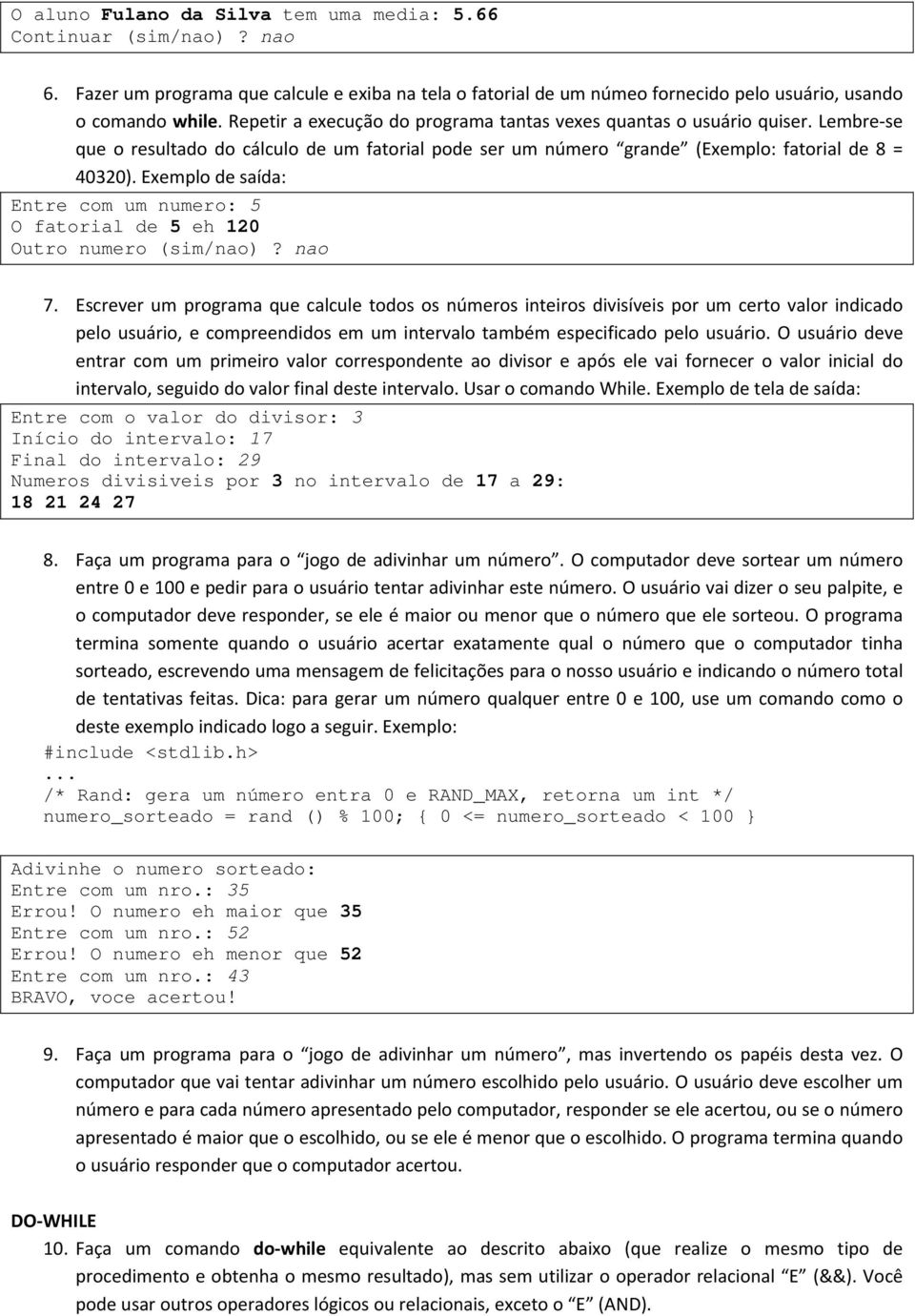 Exemplo de saída: Entre com um numero: 5 O fatorial de 5 eh 120 Outro numero (sim/nao)? nao 7.