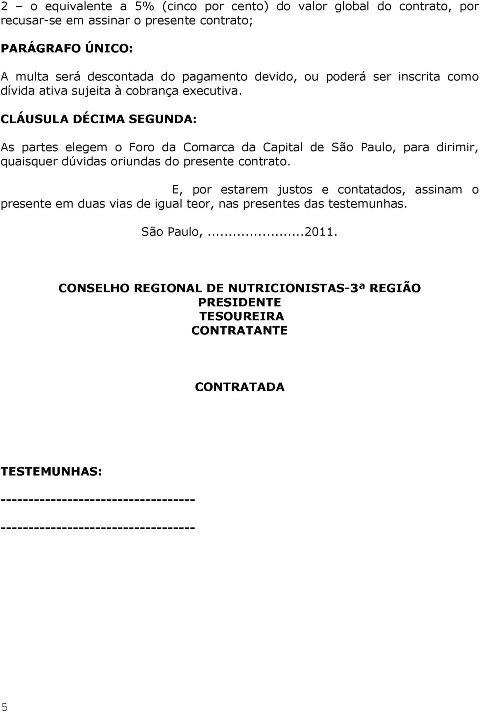 CLÁUSULA DÉCIMA SEGUNDA: As partes elegem o Foro da Comarca da Capital de São Paulo, para dirimir, quaisquer dúvidas oriundas do presente contrato.