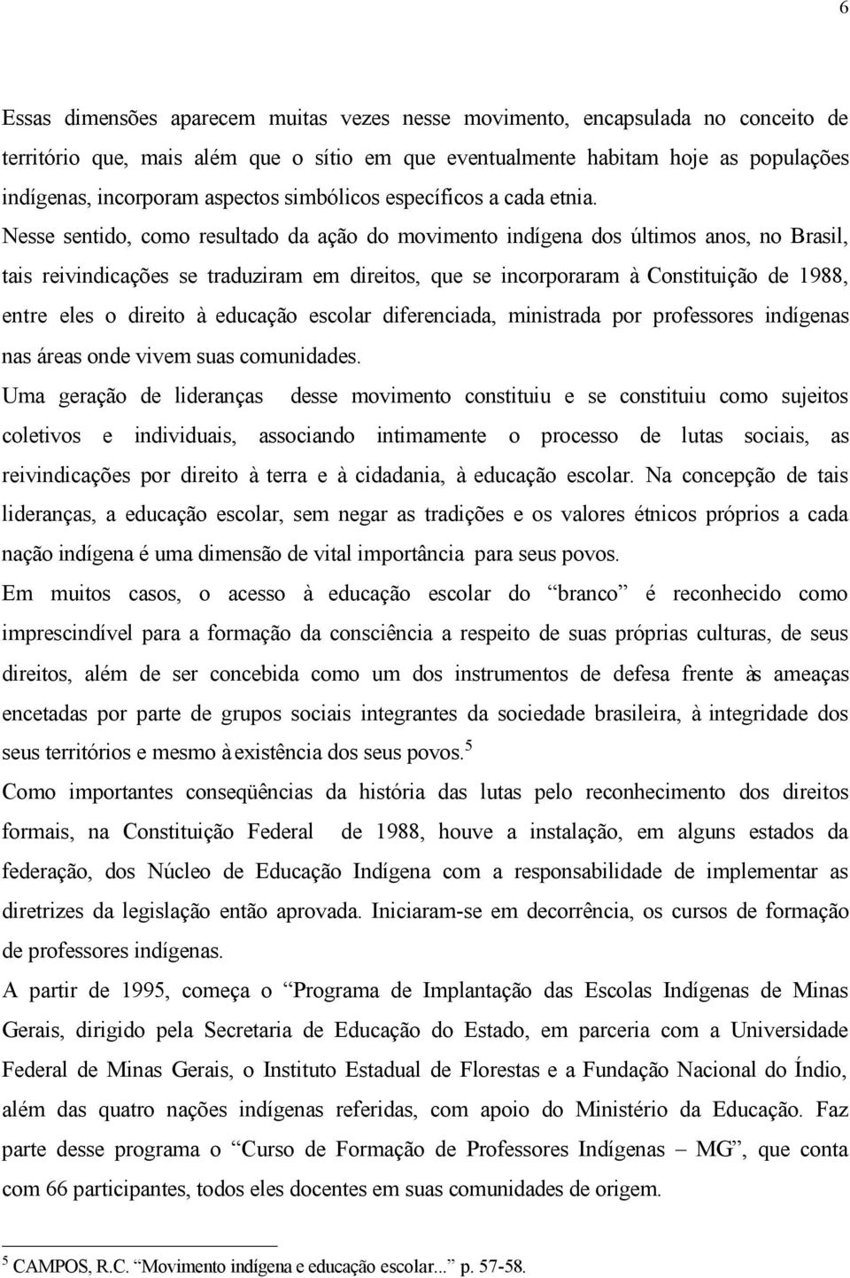 Nesse sentido, como resultado da ação do movimento indígena dos últimos anos, no Brasil, tais reivindicações se traduziram em direitos, que se incorporaram à Constituição de 1988, entre eles o