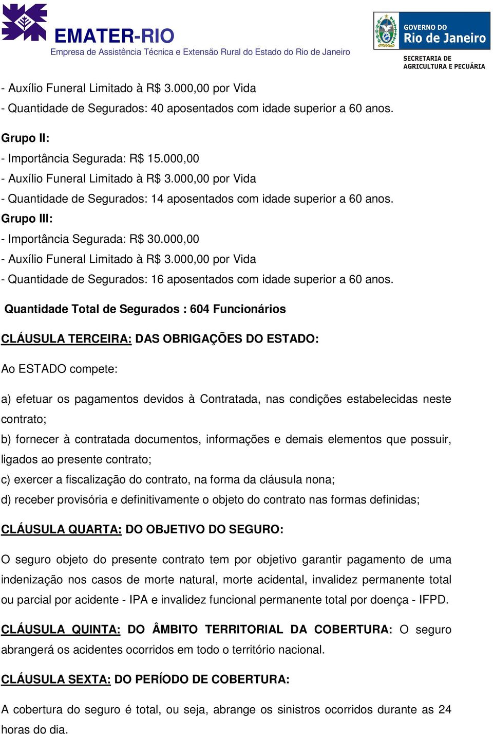 Quantidade Total de Segurados : 604 Funcionários CLÁUSULA TERCEIRA: DAS OBRIGAÇÕES DO ESTADO: Ao ESTADO compete: a) efetuar os pagamentos devidos à Contratada, nas condições estabelecidas neste