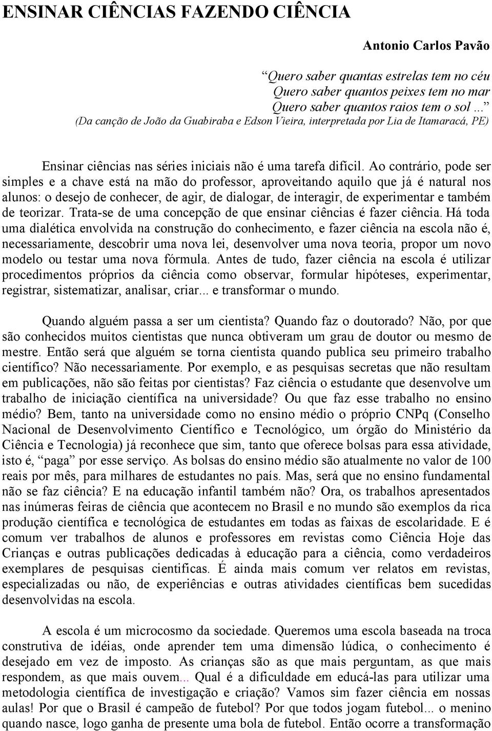 Ao contrário, pode ser simples e a chave está na mão do professor, aproveitando aquilo que já é natural nos alunos: o desejo de conhecer, de agir, de dialogar, de interagir, de experimentar e também