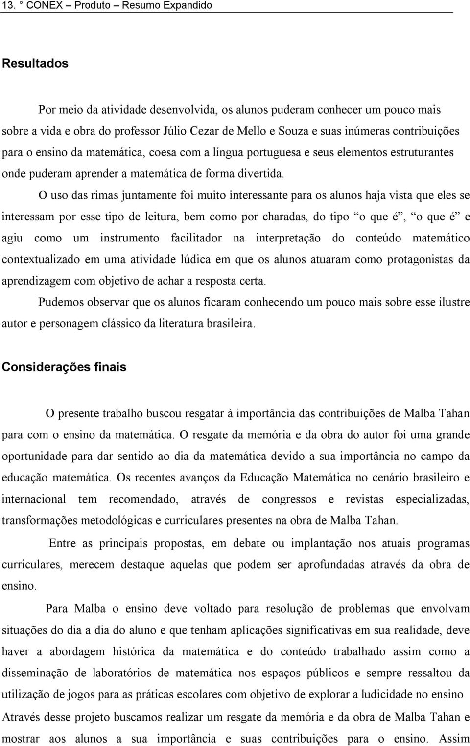 O uso das rimas juntamente foi muito interessante para os alunos haja vista que eles se interessam por esse tipo de leitura, bem como por charadas, do tipo o que é, o que é e agiu como um instrumento