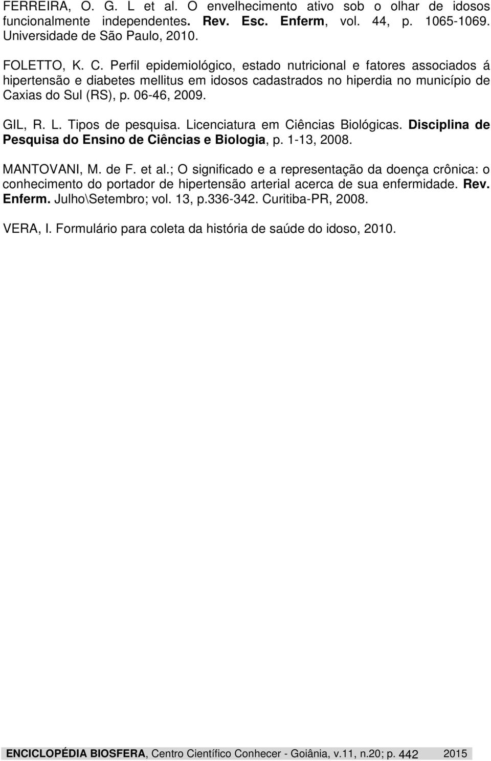 Tipos de pesquisa. Licenciatura em Ciências Biológicas. Disciplina de Pesquisa do Ensino de Ciências e Biologia, p. 1-13, 2008. MANTOVANI, M. de F. et al.