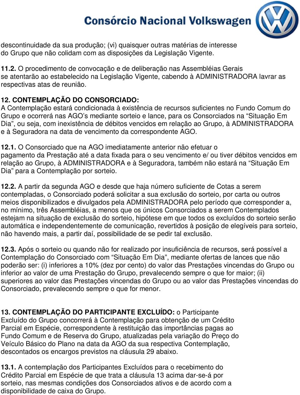 CONTEMPLAÇÃO DO CONSORCIADO: A Contemplação estará condicionada à existência de recursos suficientes no Fundo Comum do Grupo e ocorrerá nas AGO s mediante sorteio e lance, para os Consorciados na