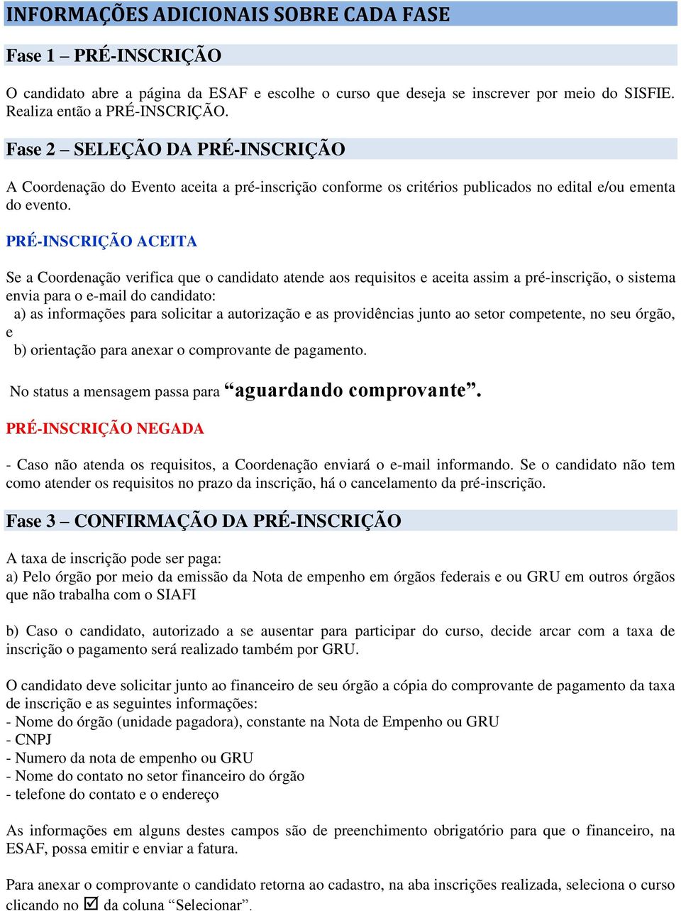 PRÉ-INSCRIÇÃO ACEITA Se a Coordenação verifica que o candidato atende aos requisitos e aceita assim a pré-inscrição, o sistema envia para o e-mail do candidato: a) as informações para solicitar a