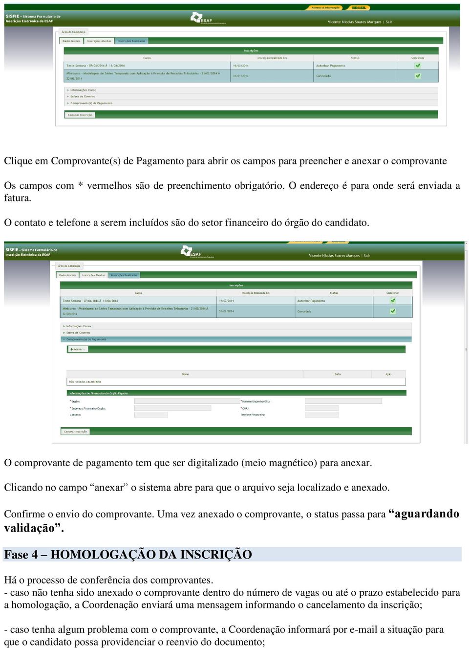 O comprovante de pagamento tem que ser digitalizado (meio magnético) para anexar. Clicando no campo anexar o sistema abre para que o arquivo seja localizado e anexado. Confirme o envio do comprovante.