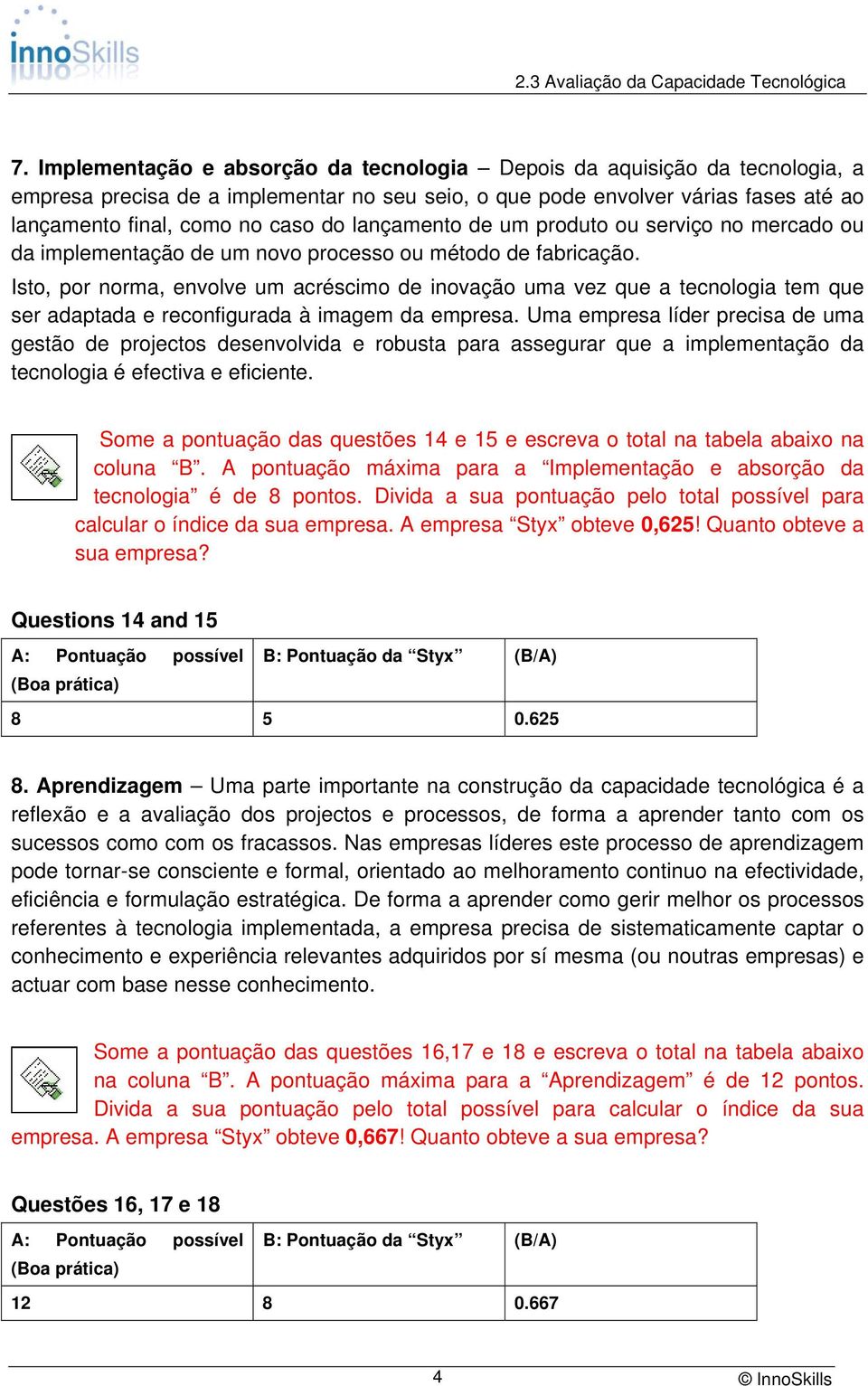 Isto, por norma, envolve um acréscimo de inovação uma vez que a tecnologia tem que ser adaptada e reconfigurada à imagem da empresa.