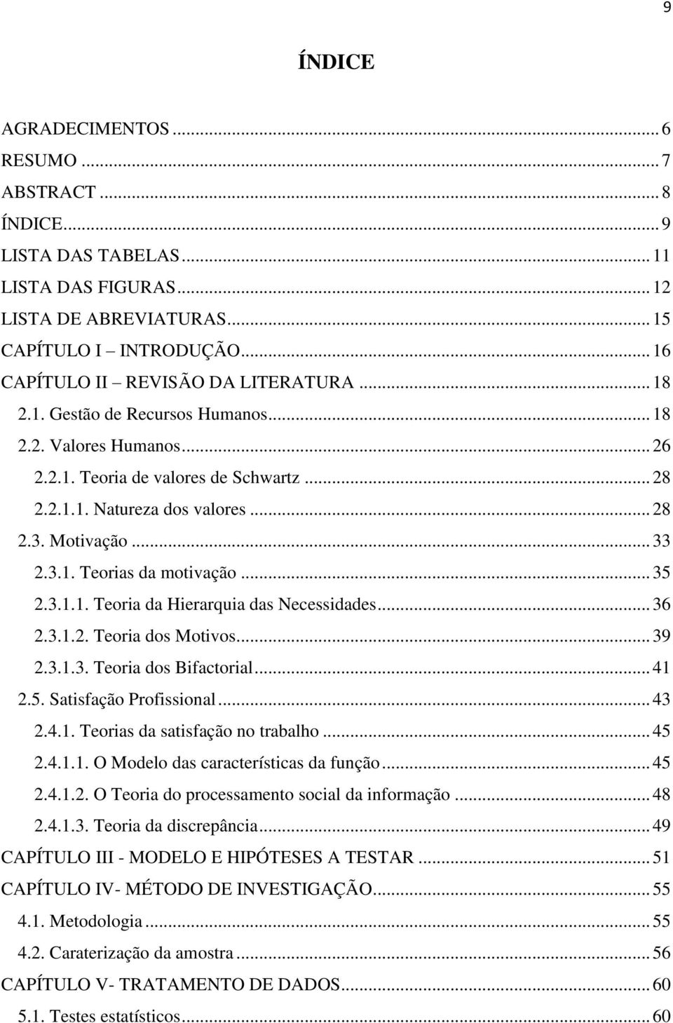 Motivação... 33 2.3.1. Teorias da motivação... 35 2.3.1.1. Teoria da Hierarquia das Necessidades... 36 2.3.1.2. Teoria dos Motivos... 39 2.3.1.3. Teoria dos Bifactorial... 41 2.5. Satisfação Profissional.