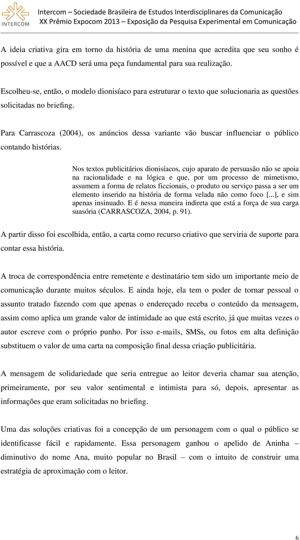 Para Carrascoza (2004), os anúncios dessa variante vão buscar influenciar o público contando histórias.