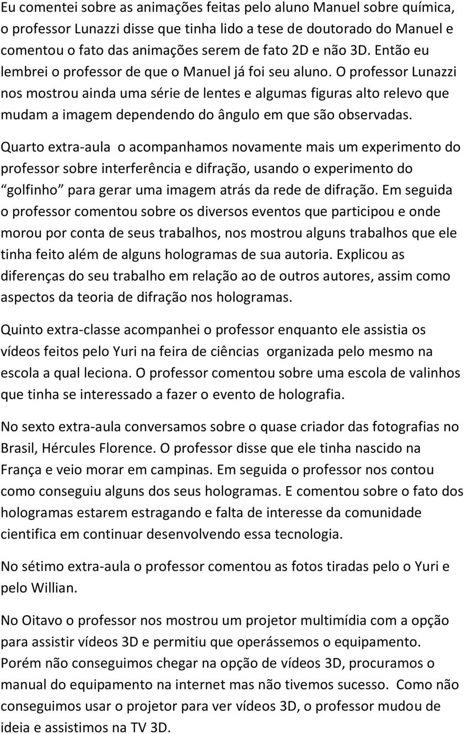 O professor Lunazzi nos mostrou ainda uma série de lentes e algumas figuras alto relevo que mudam a imagem dependendo do ângulo em que são observadas.