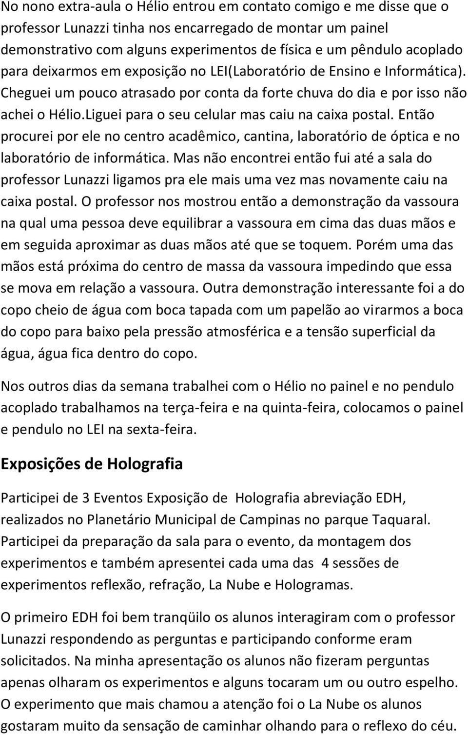 Liguei para o seu celular mas caiu na caixa postal. Então procurei por ele no centro acadêmico, cantina, laboratório de óptica e no laboratório de informática.