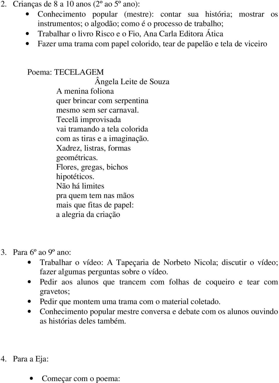 Tecelã improvisada vai tramando a tela colorida com as tiras e a imaginação. Xadrez, listras, formas geométricas. Flores, gregas, bichos hipotéticos.