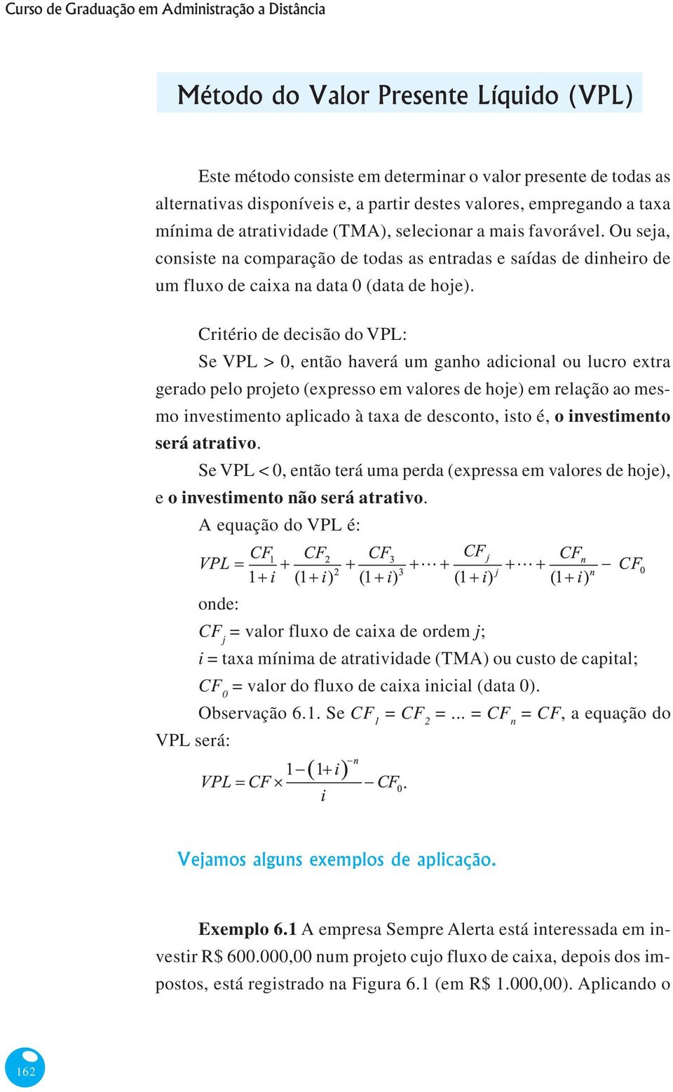 Ou seja, consiste na comparação de todas as entradas e saídas de dinheiro de um fluxo de caixa na data 0 (data de hoje).