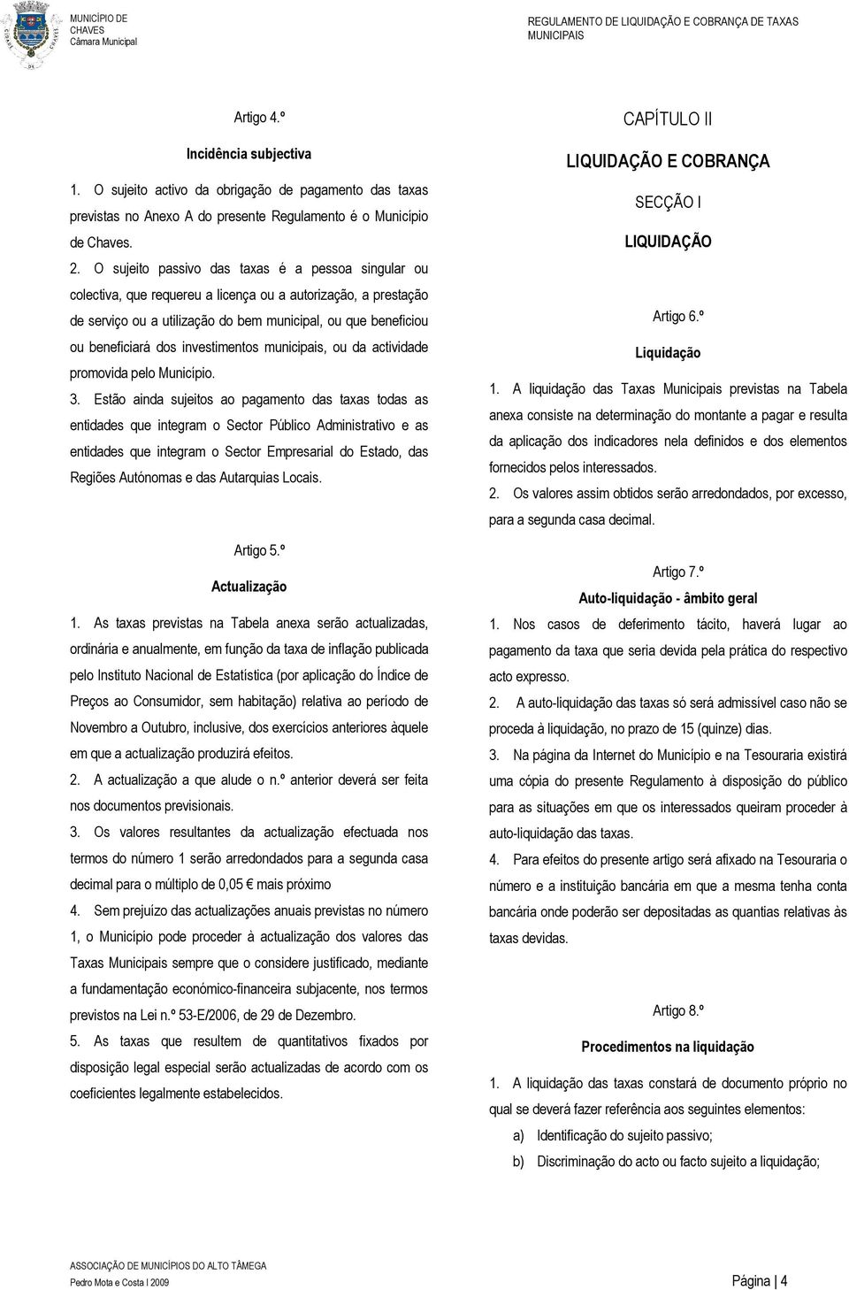 O sujeito passivo das taxas é a pessoa singular ou colectiva, que requereu a licença ou a autorização, a prestação de serviço ou a utilização do bem municipal, ou que beneficiou ou beneficiará dos