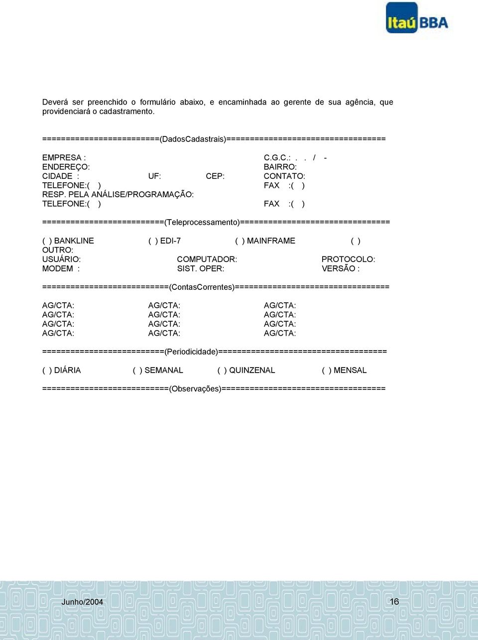 PELA ANÁLISE/PROGRAMAÇÃO: TELEFONE:( ) FAX :( ) ==========================(Teleprocessamento)================================ ( ) BANKLINE ( ) EDI-7 ( ) MAINFRAME ( ) OUTRO: USUÁRIO: COMPUTADOR: