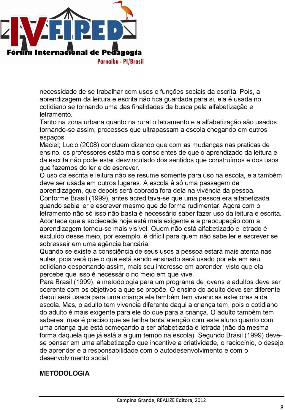 Tanto na zona urbana quanto na rural o letramento e a alfabetização são usados tornando-se assim, processos que ultrapassam a escola chegando em outros espaços.