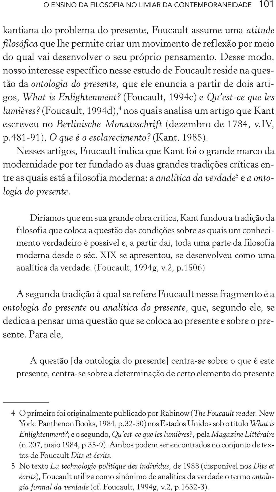 Desse modo, nosso interesse específico nesse estudo de Foucault reside na questão da ontologia do presente, que ele enuncia a partir de dois artigos, What is Enlightenment?