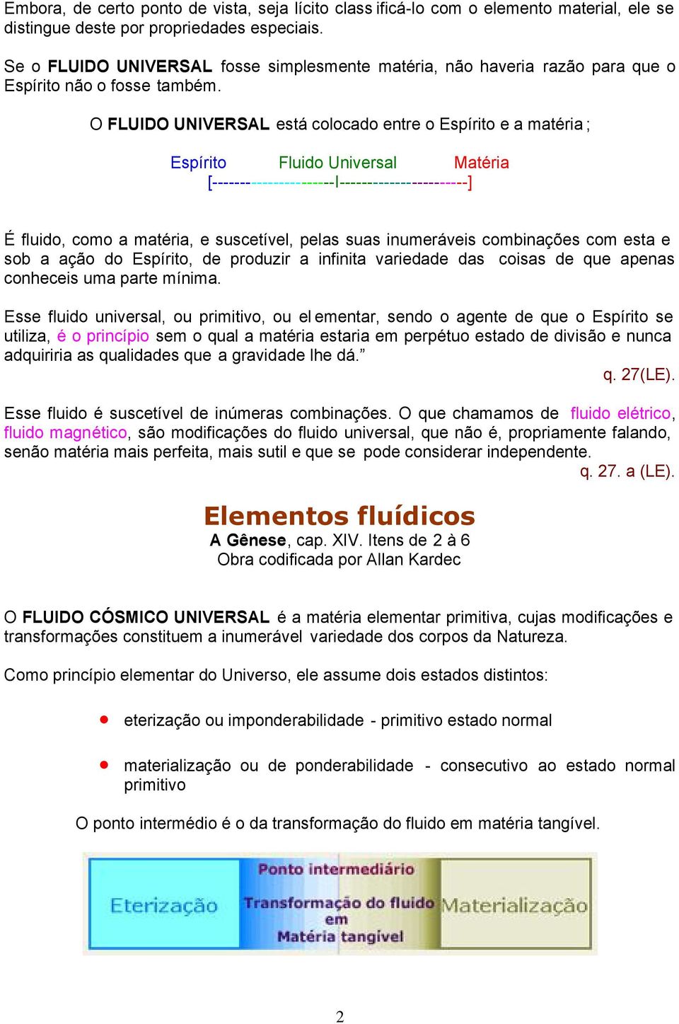 O FLUIDO UNIVERSAL está colocado entre o Espírito e a matéria ; Espírito Fluido Universal Matéria [----------------------I-----------------------] É fluido, como a matéria, e suscetível, pelas suas