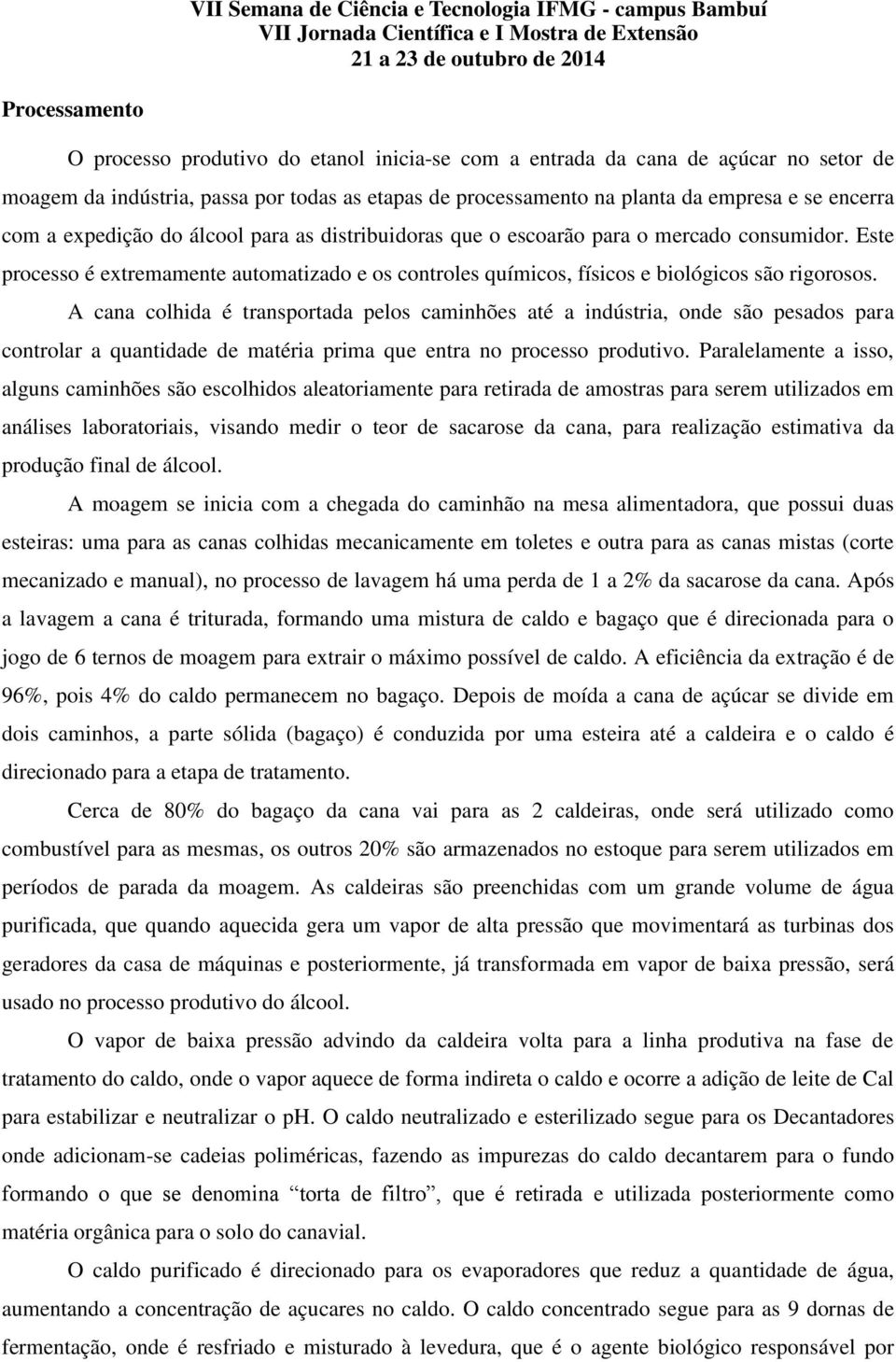 A cana colhida é transportada pelos caminhões até a indústria, onde são pesados para controlar a quantidade de matéria prima que entra no processo produtivo.