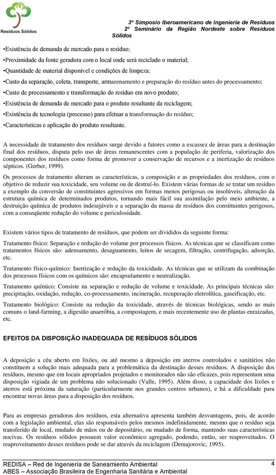 novo produto; Existência de demanda de mercado para o produto resultante da reciclagem; Existência de tecnologia (processo) para efetuar a transformação do resíduo; Características e aplicação do