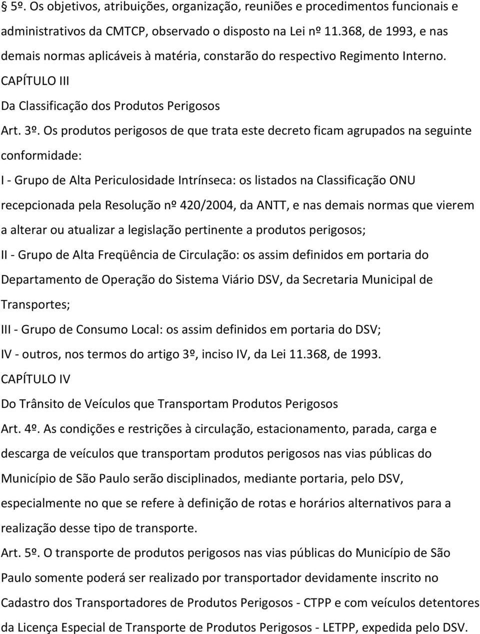 Os produtos perigosos de que trata este decreto ficam agrupados na seguinte conformidade: I Grupo de Alta Periculosidade Intrínseca: os listados na Classificação ONU recepcionada pela Resolução nº