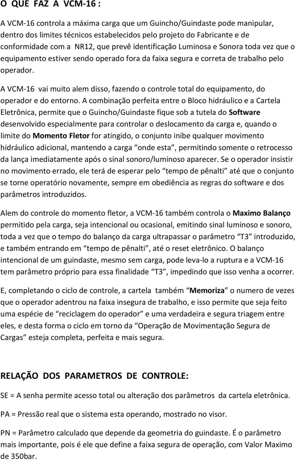 A VCM-16 vai muito alem disso, fazendo o controle total do equipamento, do operador e do entorno.