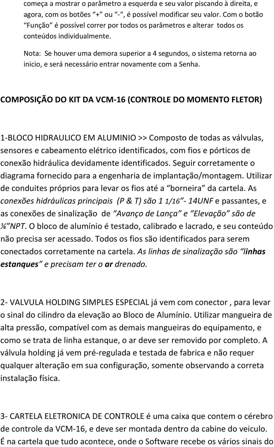 Nota: Se houver uma demora superior a 4 segundos, o sistema retorna ao inicio, e será necessário entrar novamente com a Senha.