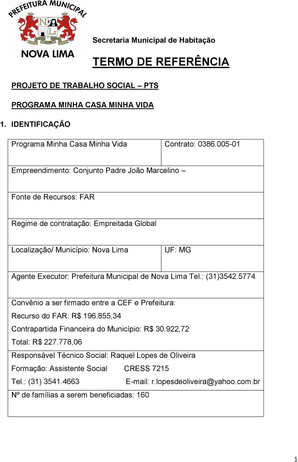 Municipal de Nova Lima Tel.: (31)3542.5774 Convênio a ser firmado entre a CEF e Prefeitura: Recurso do FAR: R$ 196.855,34 Contrapartida Financeira do Município: R$ 30.922,72 Total: R$ 227.