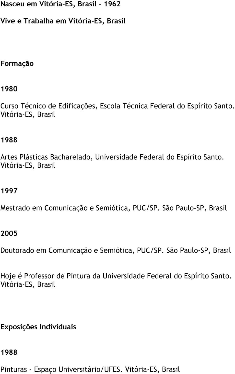 1997 Mestrado em Comunicação e Semiótica, PUC/SP. São Paulo-SP, 2005 Doutorado em Comunicação e Semiótica, PUC/SP.