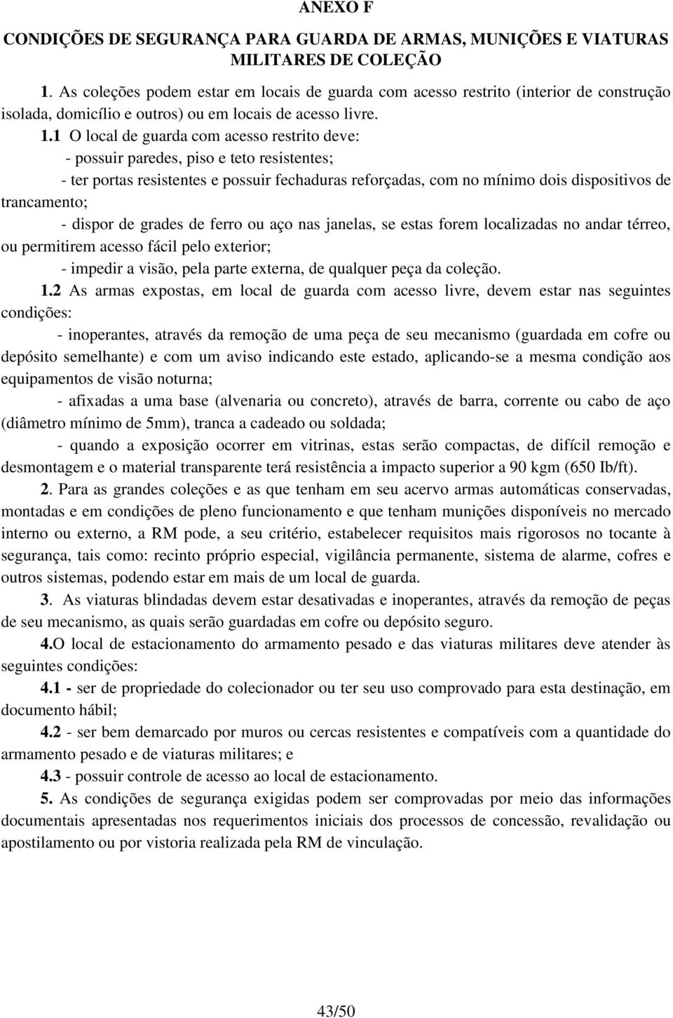 1 O local de guarda com acesso restrito deve: - possuir paredes, piso e teto resistentes; - ter portas resistentes e possuir fechaduras reforçadas, com no mínimo dois dispositivos de trancamento; -