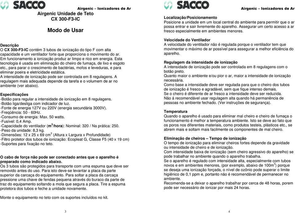 , para parar o crescimento de bactérias, mofos e leveduras, e para eliminar poeira e eletricidade estática. A intensidade de ionização pode ser controlada em 8 regulagens.