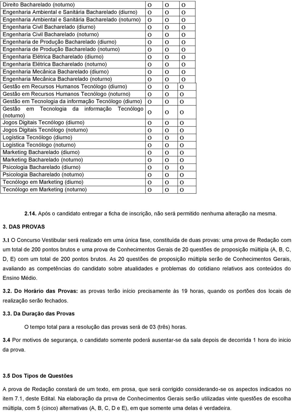 Engenharia Mecânica Bacharelado (diurno) Engenharia Mecânica Bacharelado (noturno) Gestão em Recursos Humanos Tecnólogo (diurno) Gestão em Recursos Humanos Tecnólogo (noturno) Gestão em Tecnologia da