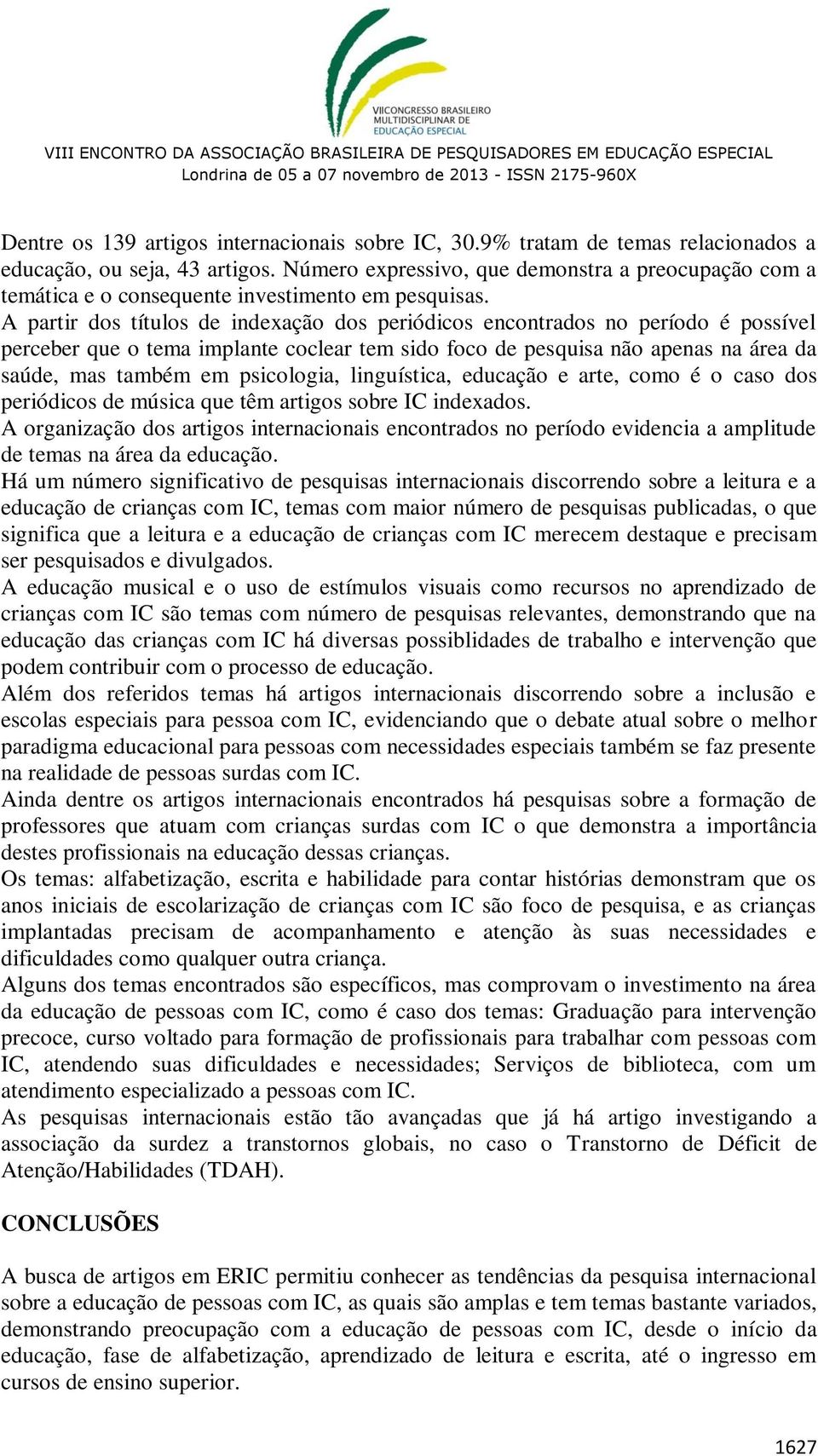 A partir dos títulos de indexação dos periódicos encontrados no período é possível perceber que o tema implante coclear tem sido foco de pesquisa não apenas na área da saúde, mas também em